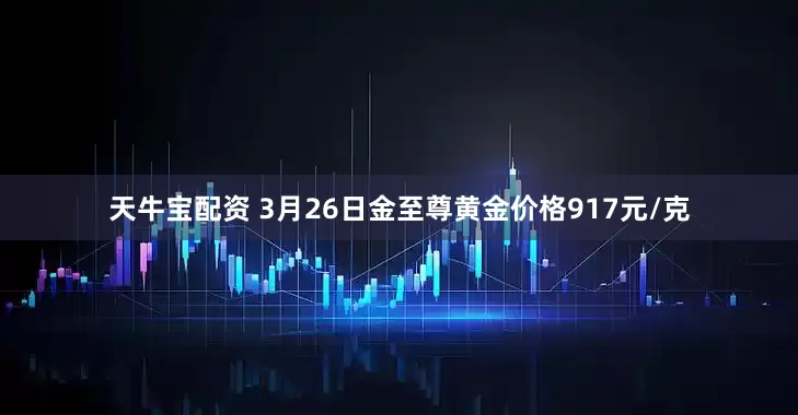 天牛宝配资 3月26日金至尊黄金价格917元/克