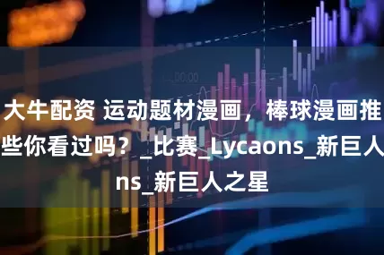 大牛配资 运动题材漫画，棒球漫画推荐这些你看过吗？_比赛_Lycaons_新巨人之星