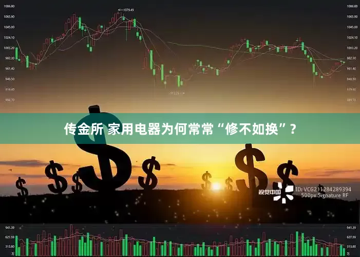 传金所 家用电器为何常常“修不如换”？