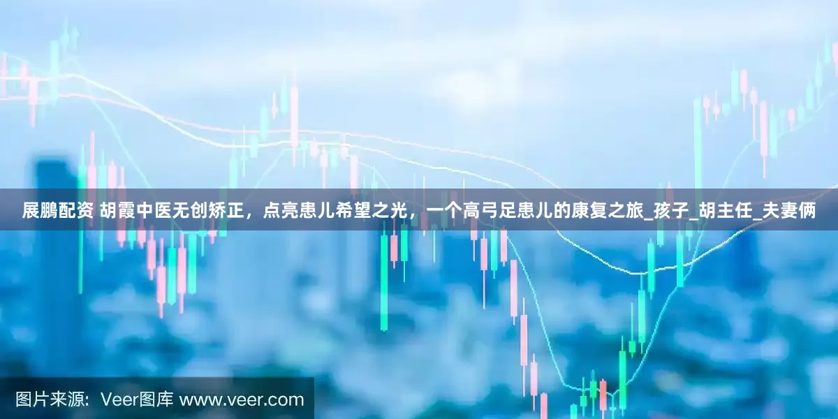 展鵬配资 胡霞中医无创矫正，点亮患儿希望之光，一个高弓足患儿的康复之旅_孩子_胡主任_夫妻俩