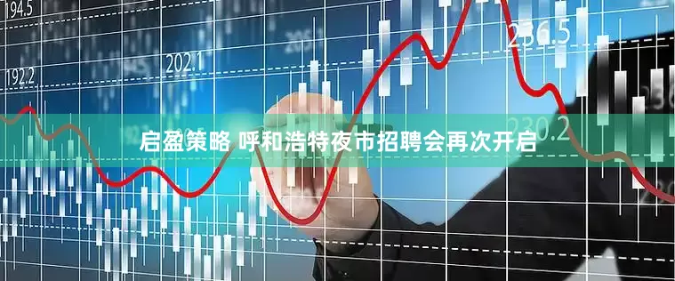 启盈策略 呼和浩特夜市招聘会再次开启