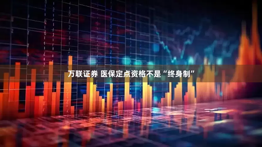 万联证券 医保定点资格不是“终身制”