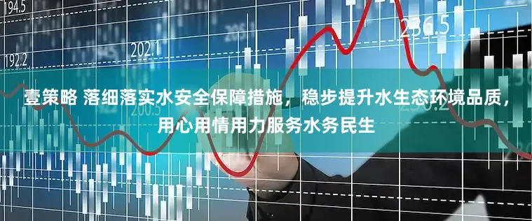 壹策略 落细落实水安全保障措施，稳步提升水生态环境品质，用心用情用力服务水务民生