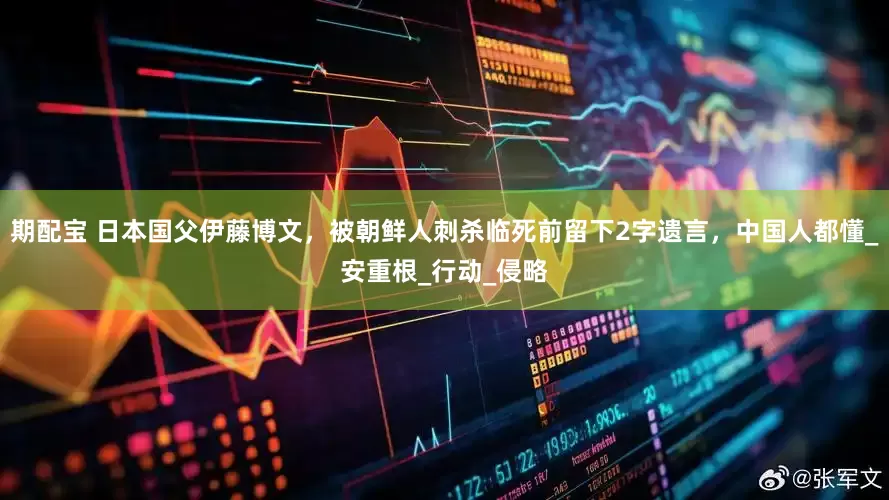 期配宝 日本国父伊藤博文，被朝鲜人刺杀临死前留下2字遗言，中国人都懂_安重根_行动_侵略