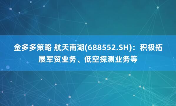 金多多策略 航天南湖(688552.SH)：积极拓展军贸业务、低空探测业务等