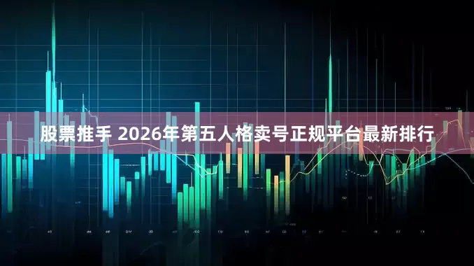 股票推手 2026年第五人格卖号正规平台最新排行